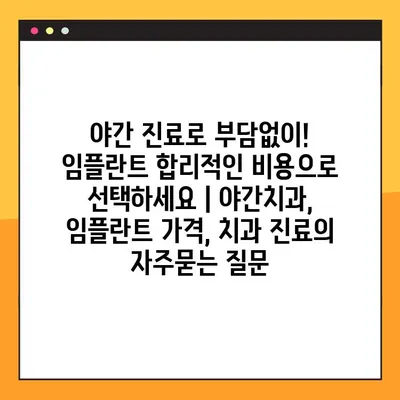 야간 진료로 부담없이! 임플란트 합리적인 비용으로 선택하세요 | 야간치과, 임플란트 가격, 치과 진료