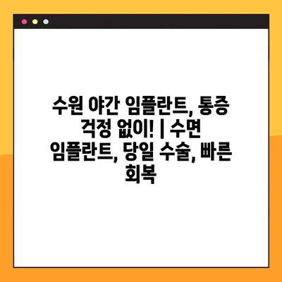 수원 야간 임플란트, 통증 걱정 없이! | 수면 임플란트, 당일 수술, 빠른 회복