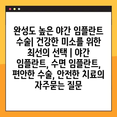 완성도 높은 야간 임플란트 수술| 건강한 미소를 위한 최선의 선택 | 야간 임플란트, 수면 임플란트, 편안한 수술, 안전한 치료