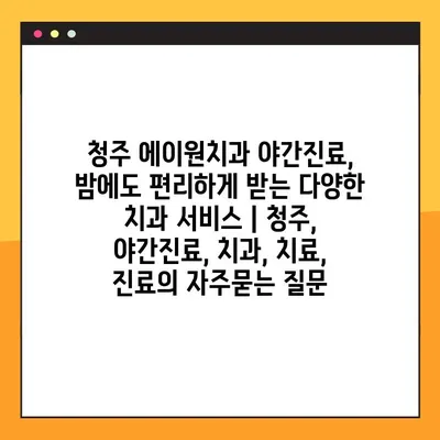 청주 에이원치과 야간진료, 밤에도 편리하게 받는 다양한 치과 서비스 | 청주, 야간진료, 치과, 치료, 진료