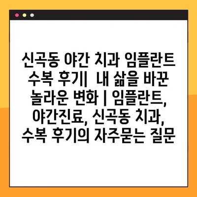 신곡동 야간 치과 임플란트 수복 후기|  내 삶을 바꾼 놀라운 변화 | 임플란트, 야간진료, 신곡동 치과, 수복 후기