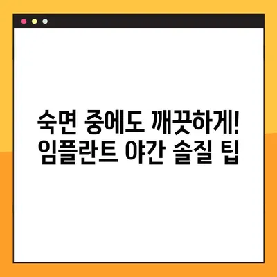 임플란트 야간 솔질 강령| 건강한 미소를 위한 5가지 필수 가이드라인 | 임플란트, 야간 솔질, 관리, 건강