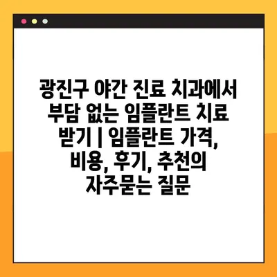 광진구 야간 진료 치과에서 부담 없는 임플란트 치료 받기 | 임플란트 가격, 비용, 후기, 추천