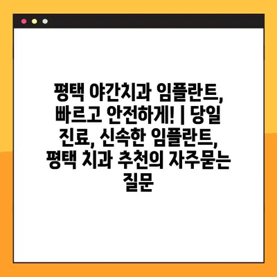 평택 야간치과 임플란트, 빠르고 안전하게! | 당일 진료, 신속한 임플란트, 평택 치과 추천