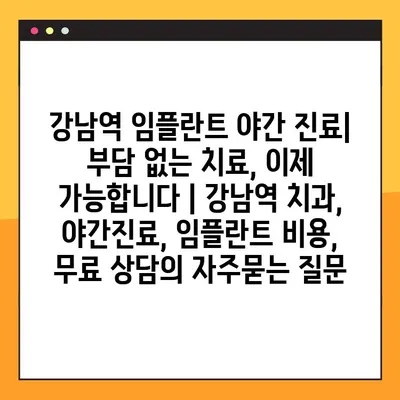 강남역 임플란트 야간 진료| 부담 없는 치료, 이제 가능합니다 | 강남역 치과, 야간진료, 임플란트 비용, 무료 상담