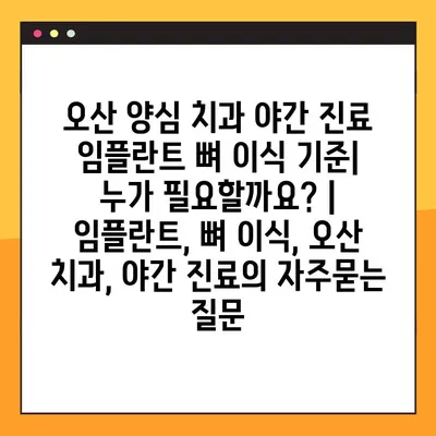 오산 양심 치과 야간 진료 임플란트 뼈 이식 기준| 누가 필요할까요? | 임플란트, 뼈 이식, 오산 치과, 야간 진료