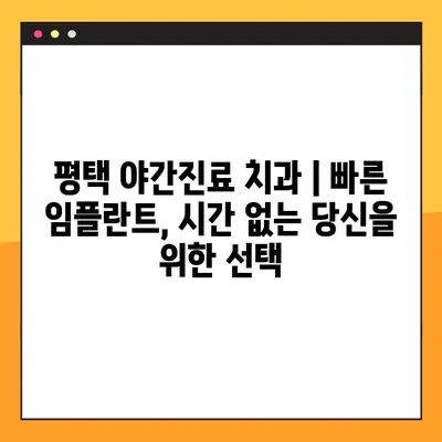 평택 야간진료 치과 | 빠른 임플란트, 시간 없는 당신을 위한 선택
