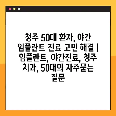 청주 50대 환자, 야간 임플란트 진료 고민 해결 | 임플란트, 야간진료, 청주 치과, 50대