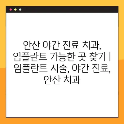 안산 야간 진료 치과, 임플란트 가능한 곳 찾기 | 임플란트 시술, 야간 진료, 안산 치과