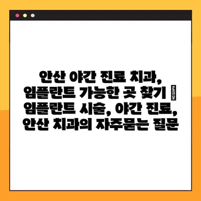 안산 야간 진료 치과, 임플란트 가능한 곳 찾기 | 임플란트 시술, 야간 진료, 안산 치과