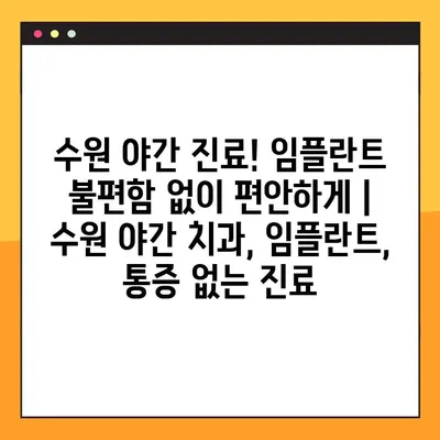 수원 야간 진료! 임플란트 불편함 없이 편안하게 | 수원 야간 치과, 임플란트, 통증 없는 진료