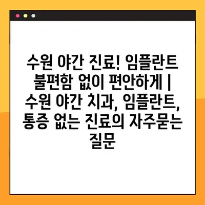 수원 야간 진료! 임플란트 불편함 없이 편안하게 | 수원 야간 치과, 임플란트, 통증 없는 진료