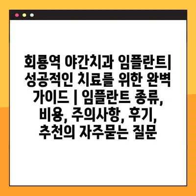 회룡역 야간치과 임플란트| 성공적인 치료를 위한 완벽 가이드 | 임플란트 종류, 비용, 주의사항, 후기, 추천