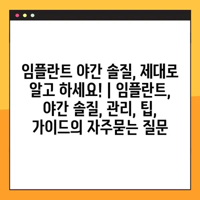 임플란트 야간 솔질, 제대로 알고 하세요! | 임플란트, 야간 솔질, 관리, 팁, 가이드