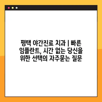 평택 야간진료 치과 | 빠른 임플란트, 시간 없는 당신을 위한 선택