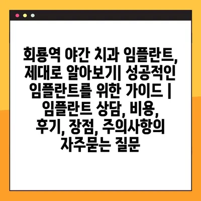 회룡역 야간 치과 임플란트, 제대로 알아보기| 성공적인 임플란트를 위한 가이드 | 임플란트 상담, 비용, 후기, 장점, 주의사항