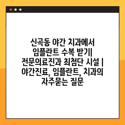신곡동 야간 치과에서 임플란트 수복 받기| 전문의료진과 최첨단 시설 | 야간진료, 임플란트, 치과