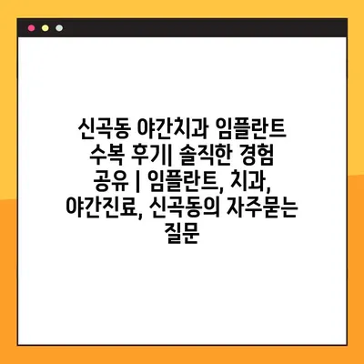 신곡동 야간치과 임플란트 수복 후기| 솔직한 경험 공유 | 임플란트, 치과, 야간진료, 신곡동