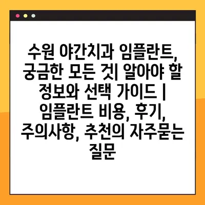 수원 야간치과 임플란트, 궁금한 모든 것| 알아야 할 정보와 선택 가이드 | 임플란트 비용, 후기, 주의사항, 추천