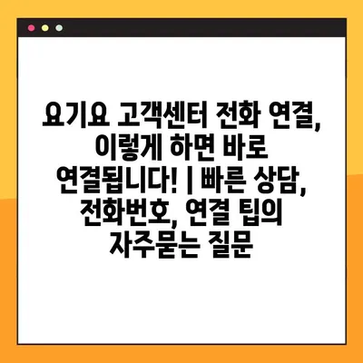 요기요 고객센터 전화 연결, 이렇게 하면 바로 연결됩니다! | 빠른 상담, 전화번호, 연결 팁