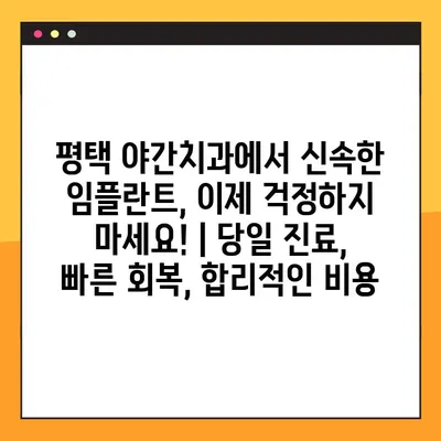 평택 야간치과에서 신속한 임플란트, 이제 걱정하지 마세요! | 당일 진료, 빠른 회복, 합리적인 비용
