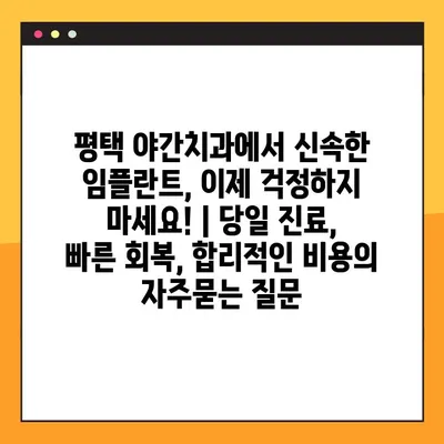 평택 야간치과에서 신속한 임플란트, 이제 걱정하지 마세요! | 당일 진료, 빠른 회복, 합리적인 비용
