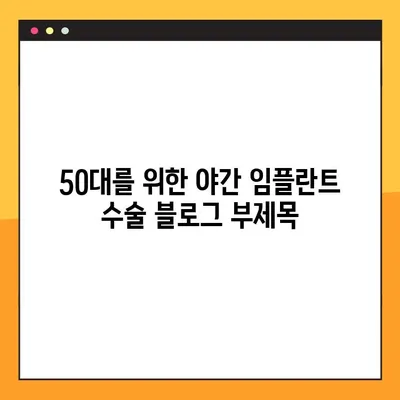 50대를 위한 야간 임플란트 수술| 안전하고 편안한 맞춤 치료 | 임플란트, 야간 수술, 50대, 치과, 치료