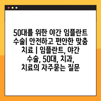 50대를 위한 야간 임플란트 수술| 안전하고 편안한 맞춤 치료 | 임플란트, 야간 수술, 50대, 치과, 치료