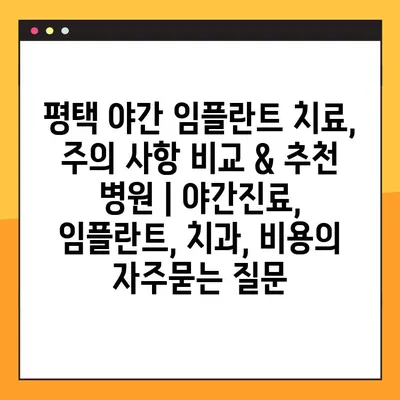 평택 야간 임플란트 치료, 주의 사항 비교 & 추천 병원 | 야간진료, 임플란트, 치과, 비용