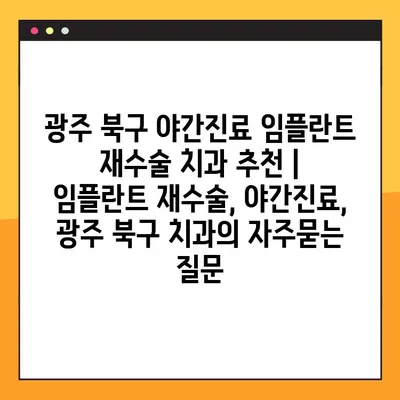 광주 북구 야간진료 임플란트 재수술 치과 추천 | 임플란트 재수술, 야간진료, 광주 북구 치과
