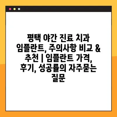 평택 야간 진료 치과 임플란트, 주의사항 비교 & 추천 | 임플란트 가격, 후기, 성공률
