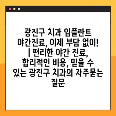 광진구 치과 임플란트 야간진료, 이제 부담 없이! | 편리한 야간 진료, 합리적인 비용, 믿을 수 있는 광진구 치과