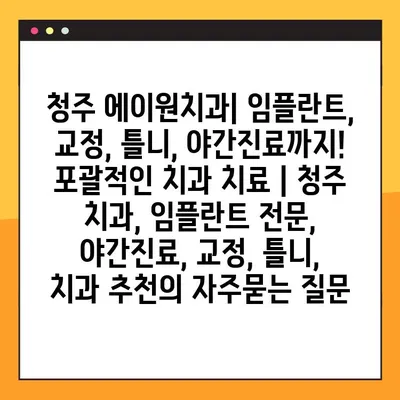 청주 에이원치과| 임플란트, 교정, 틀니, 야간진료까지! 포괄적인 치과 치료 | 청주 치과, 임플란트 전문, 야간진료, 교정, 틀니, 치과 추천
