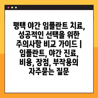 평택 야간 임플란트 치료, 성공적인 선택을 위한 주의사항 비교 가이드 | 임플란트, 야간 진료, 비용, 장점, 부작용
