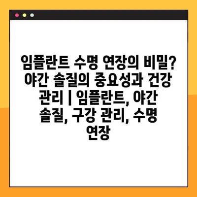 임플란트 수명 연장의 비밀? 야간 솔질의 중요성과 건강 관리 | 임플란트, 야간 솔질, 구강 관리, 수명 연장
