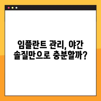 임플란트 수명 연장의 비밀? 야간 솔질의 중요성과 건강 관리 | 임플란트, 야간 솔질, 구강 관리, 수명 연장