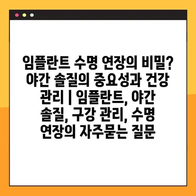 임플란트 수명 연장의 비밀? 야간 솔질의 중요성과 건강 관리 | 임플란트, 야간 솔질, 구강 관리, 수명 연장