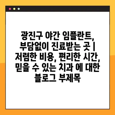 광진구 야간 임플란트, 부담없이 진료받는 곳 | 저렴한 비용, 편리한 시간, 믿을 수 있는 치과
