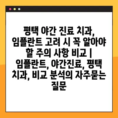 평택 야간 진료 치과, 임플란트 고려 시 꼭 알아야 할 주의 사항 비교 | 임플란트, 야간진료, 평택 치과, 비교 분석
