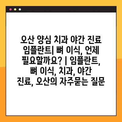 오산 양심 치과 야간 진료 임플란트| 뼈 이식, 언제 필요할까요? | 임플란트, 뼈 이식, 치과, 야간 진료, 오산