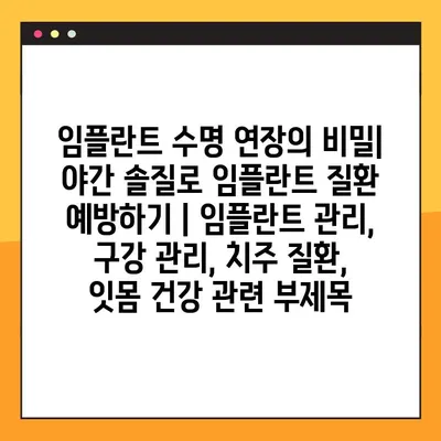 임플란트 수명 연장의 비밀| 야간 솔질로 임플란트 질환 예방하기 | 임플란트 관리, 구강 관리, 치주 질환, 잇몸 건강