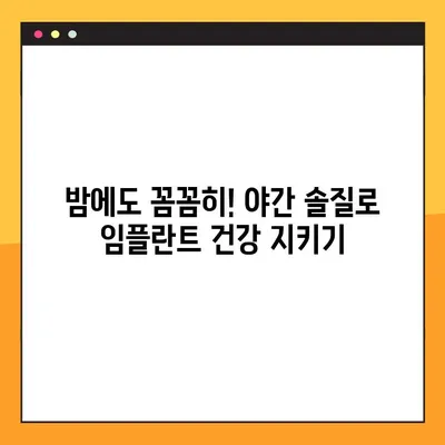 임플란트 수명 연장의 비밀| 야간 솔질로 임플란트 질환 예방하기 | 임플란트 관리, 구강 관리, 치주 질환, 잇몸 건강