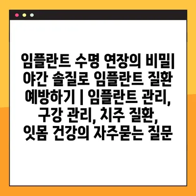 임플란트 수명 연장의 비밀| 야간 솔질로 임플란트 질환 예방하기 | 임플란트 관리, 구강 관리, 치주 질환, 잇몸 건강