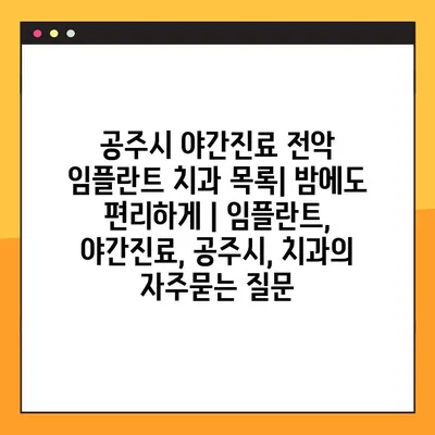 공주시 야간진료 전악 임플란트 치과 목록| 밤에도 편리하게 | 임플란트, 야간진료, 공주시, 치과