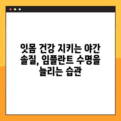 임플란트 야간 솔질, 건강한 임플란트 유지하는 핵심 방법 | 임플란트 관리, 수명 연장, 주의사항