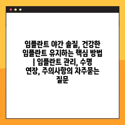 임플란트 야간 솔질, 건강한 임플란트 유지하는 핵심 방법 | 임플란트 관리, 수명 연장, 주의사항
