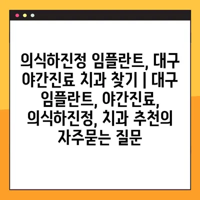 의식하진정 임플란트, 대구 야간진료 치과 찾기 | 대구 임플란트, 야간진료, 의식하진정, 치과 추천