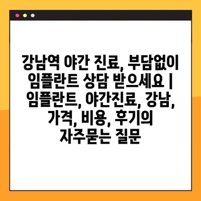 강남역 야간 진료, 부담없이 임플란트 상담 받으세요 | 임플란트, 야간진료, 강남, 가격, 비용, 후기