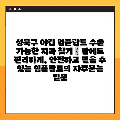 성북구 야간 임플란트 수술 가능한 치과 찾기 | 밤에도 편리하게, 안전하고 믿을 수 있는 임플란트