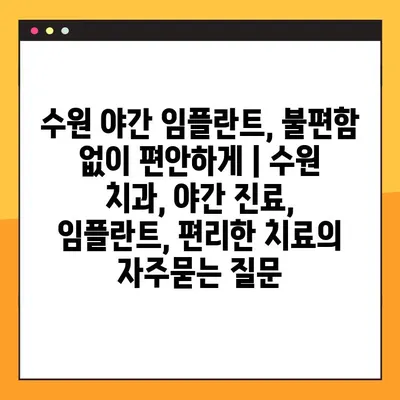 수원 야간 임플란트, 불편함 없이 편안하게 | 수원 치과, 야간 진료, 임플란트, 편리한 치료